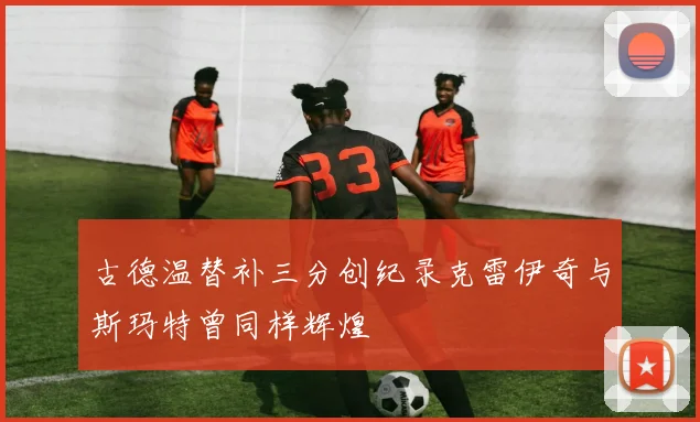 古德温替补三分创纪录克雷伊奇与斯玛特曾同样辉煌