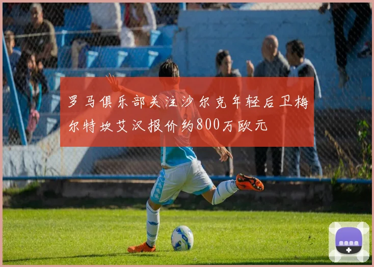 罗马俱乐部关注沙尔克年轻后卫梅尔特坎艾汉报价约800万欧元