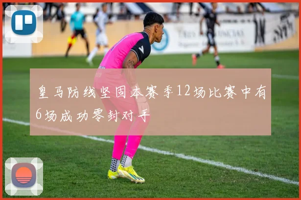 皇马防线坚固本赛季12场比赛中有6场成功零封对手