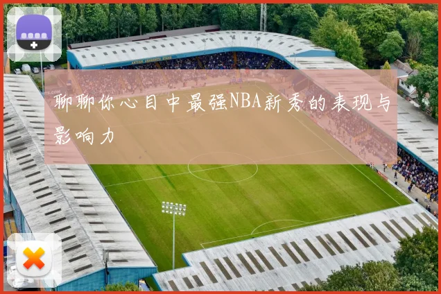 聊聊你心目中最强NBA新秀的表现与影响力