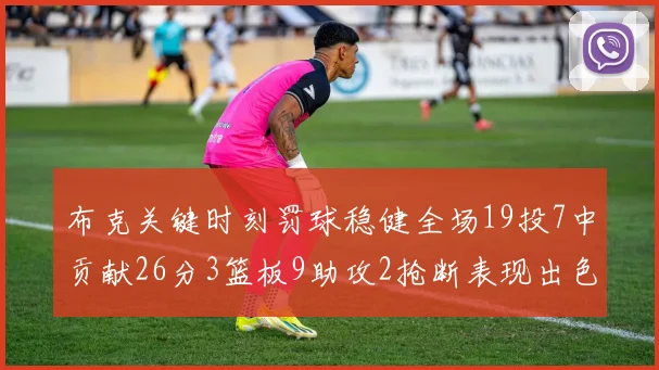 布克关键时刻罚球稳健全场19投7中贡献26分3篮板9助攻2抢断表现出色