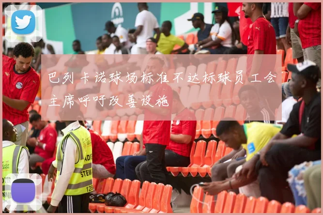 巴列卡诺球场标准不达标球员工会主席呼吁改善设施