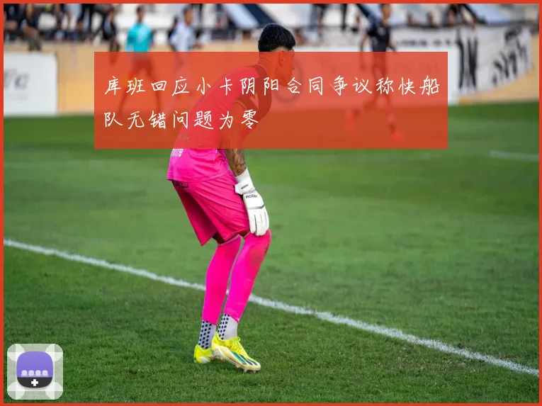 库班回应小卡阴阳合同争议称快船队无错问题为零