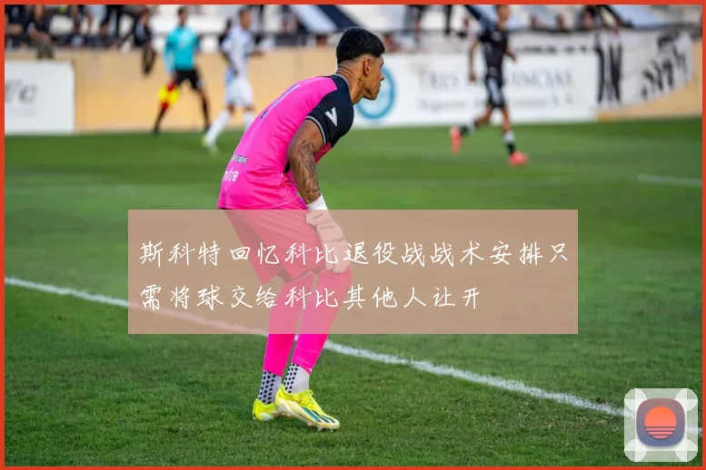 斯科特回忆科比退役战战术安排只需将球交给科比其他人让开