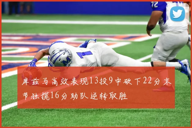 库兹马高效表现13投9中砍下22分末节独揽16分助队逆转取胜
