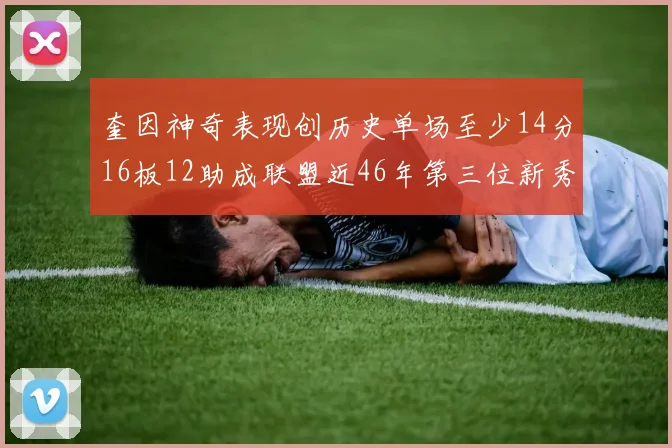 奎因神奇表现创历史单场至少14分16板12助成联盟近46年第三位新秀