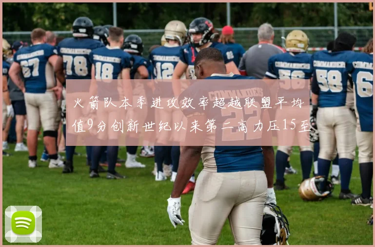 火箭队本季进攻效率超越联盟平均值9分创新世纪以来第二高力压15至16赛季勇士队