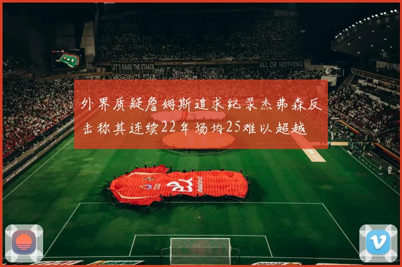 外界质疑詹姆斯追求纪录杰弗森反击称其连续22年场均25难以超越