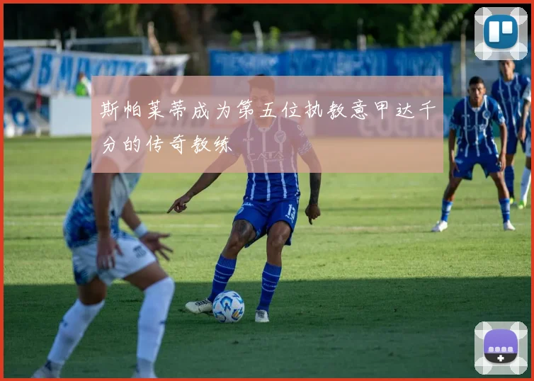 斯帕莱蒂成为第五位执教意甲达千分的传奇教练