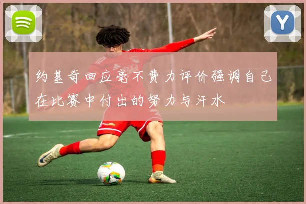 约基奇回应毫不费力评价强调自己在比赛中付出的努力与汗水