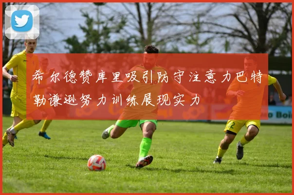 希尔德赞库里吸引防守注意力巴特勒谦逊努力训练展现实力