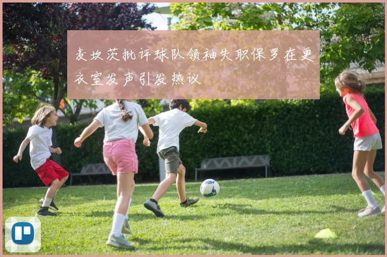 麦坎茨批评球队领袖失职保罗在更衣室发声引发热议