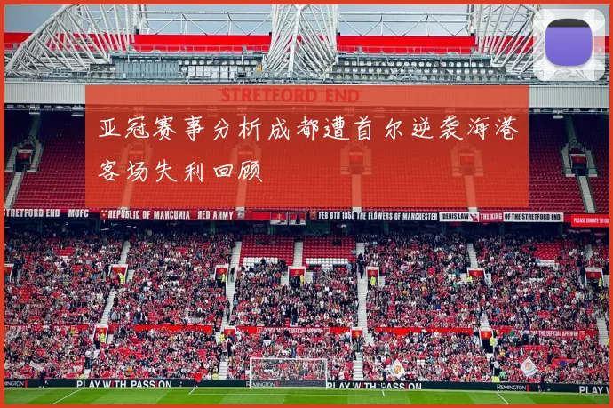 亚冠赛事分析成都遭首尔逆袭海港客场失利回顾